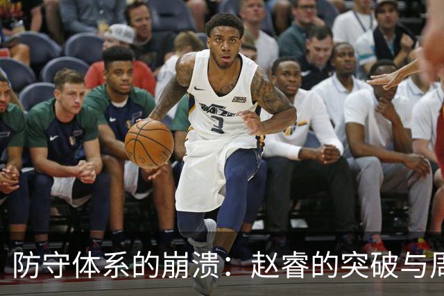 防守体系的崩溃:赵睿的突破与周琦的高效得分