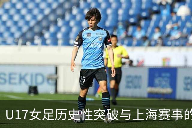 U17女足历史性突破与上海赛事的影响